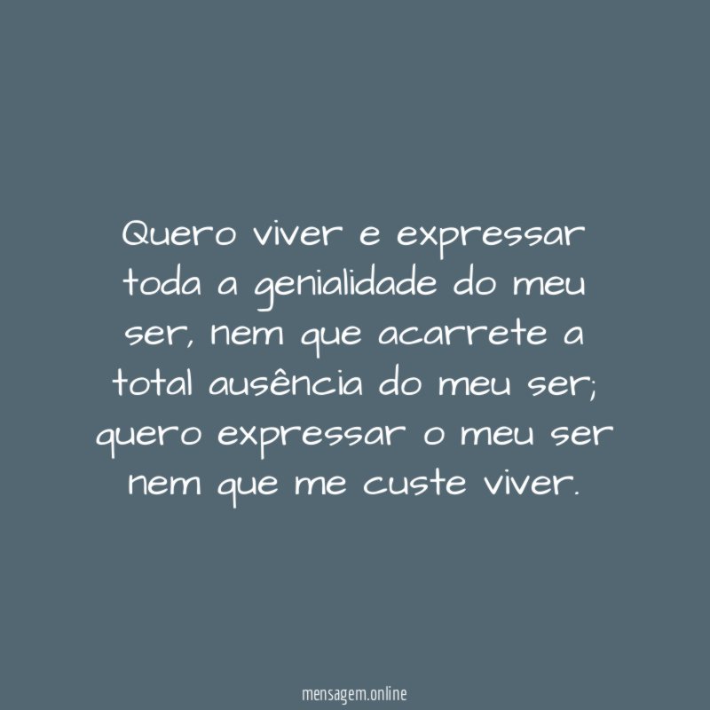 Quero viver e expressar toda a genialidade do meu ser