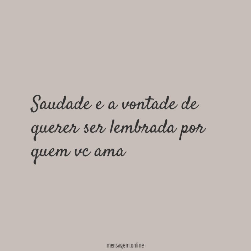 Saudade e a vontade de querer ser lembrada por quem vc ama