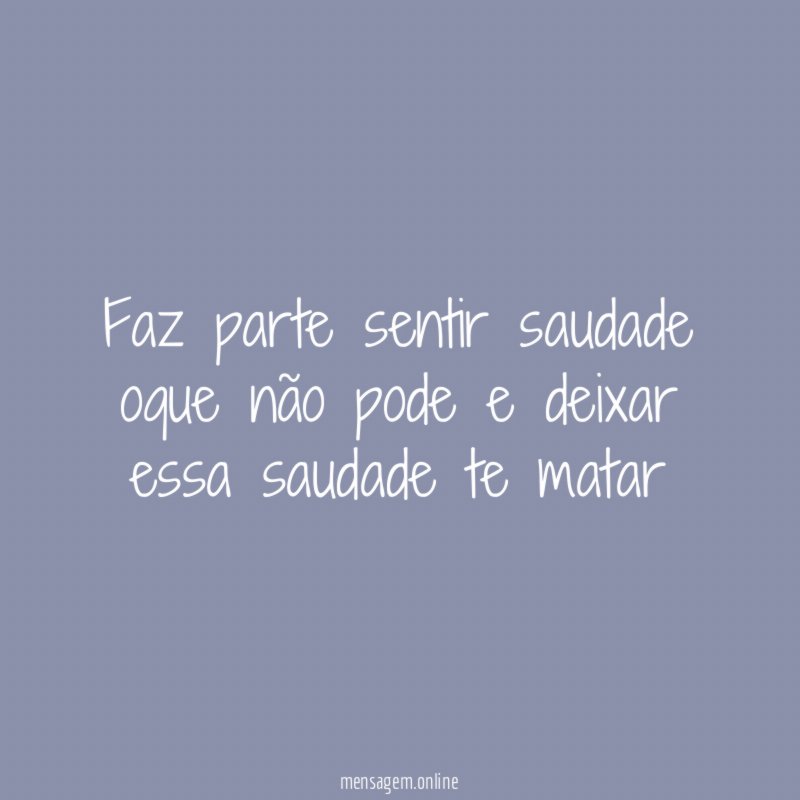 Faz parte sentir saudade oque não pode
