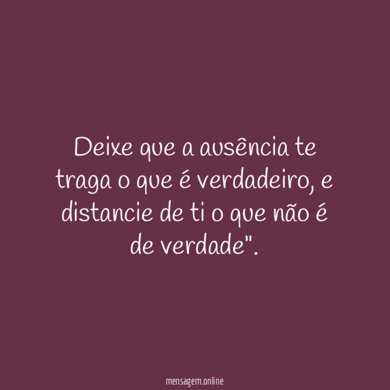 Deixe que a ausência te traga o que é verdadeiro
