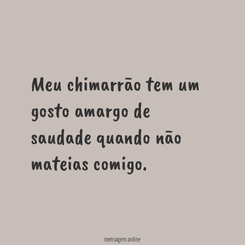 Meu chimarrão tem um gosto amargo de saudade