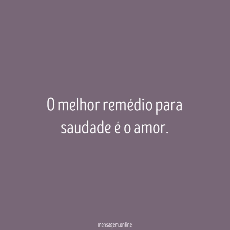 O melhor remédio para saudade é o amor