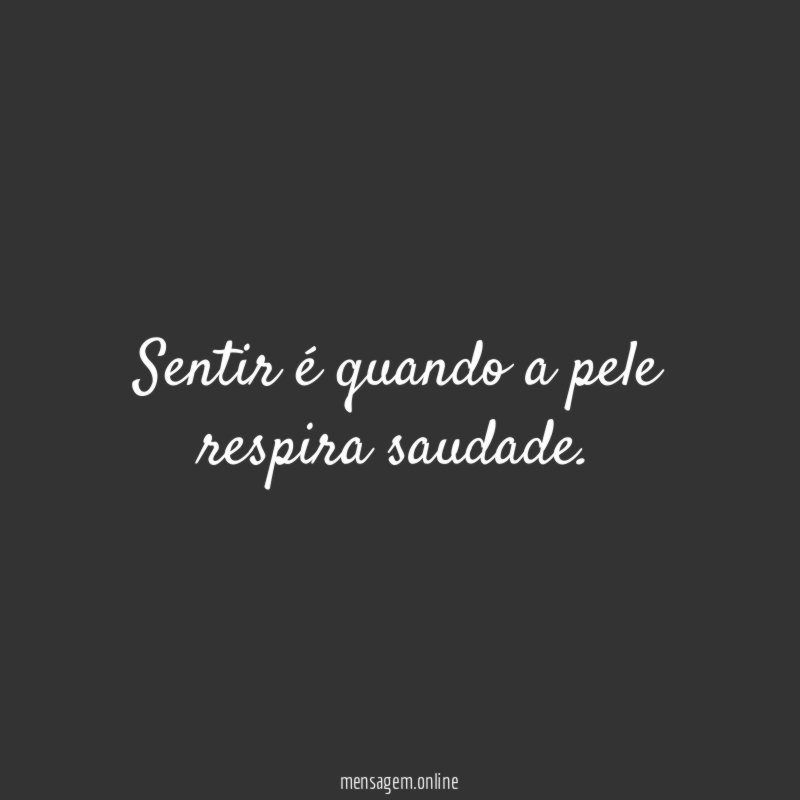 Sentir é quando a pele respira saudade