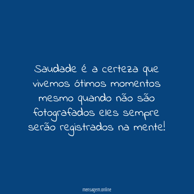 Saudade é a certeza que vivemos ótimos momentos