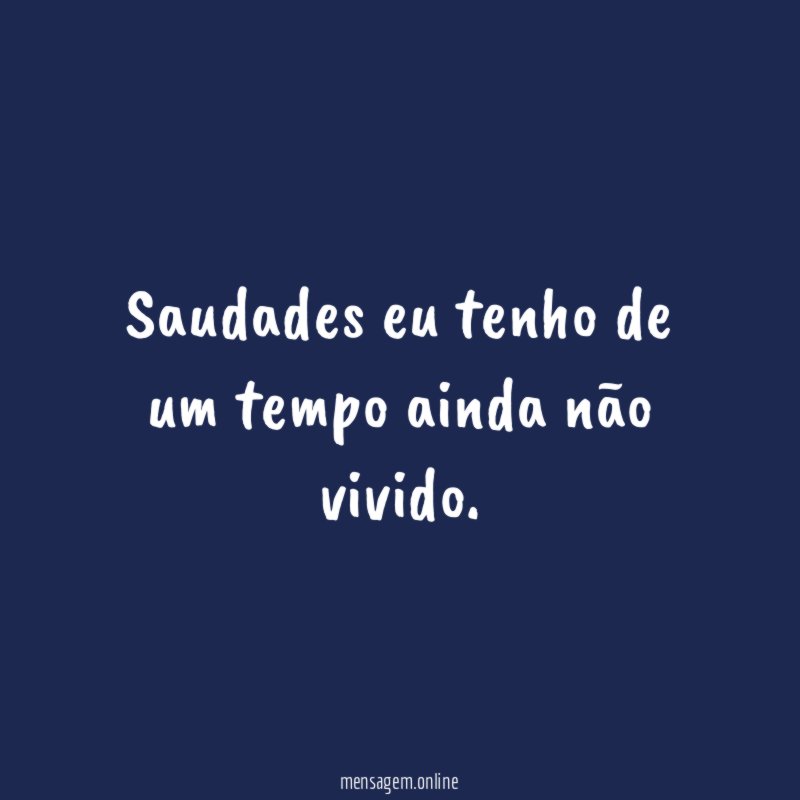 Saudades eu tenho de um tempo ainda não vivido