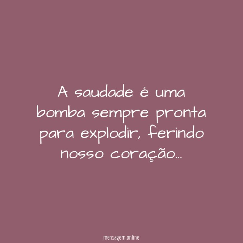 A saudade é uma bomba sempre pronta para explodir