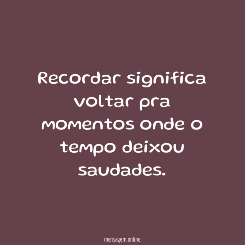 Recordar significa voltar pra momentos onde o tempo deixou saudades