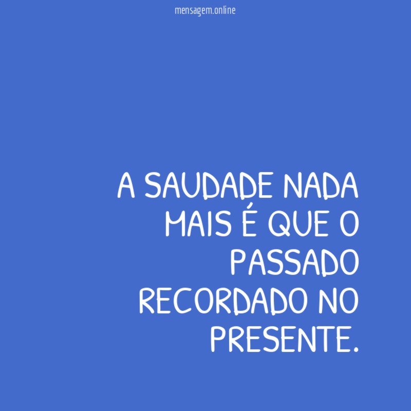 A SAUDADE NADA MAIS É QUE O PASSADO RECORDADO NO PRESENTE