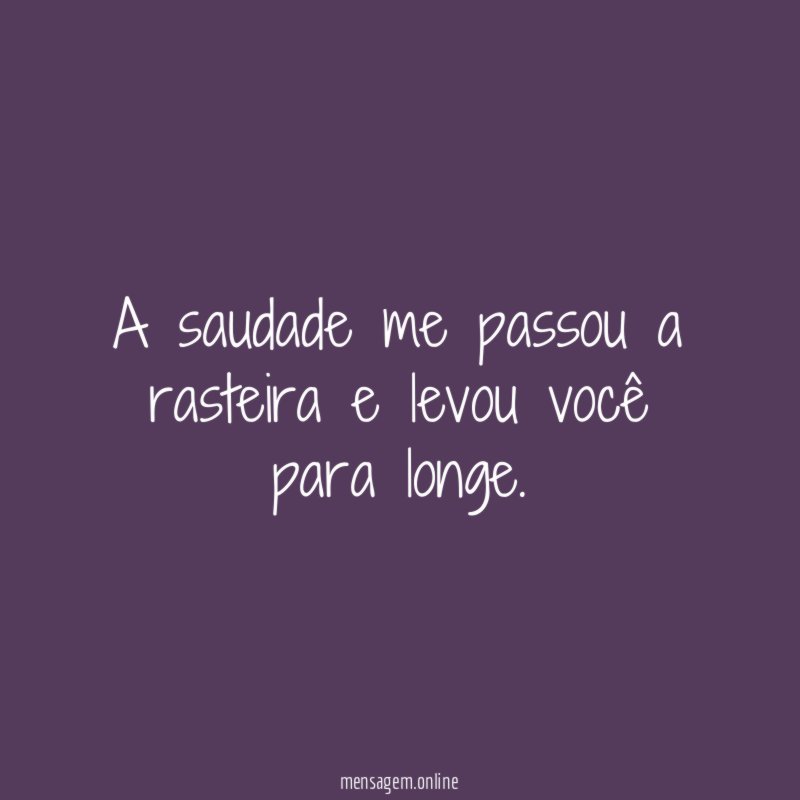 A saudade me passou a rasteira e levou você para longe
