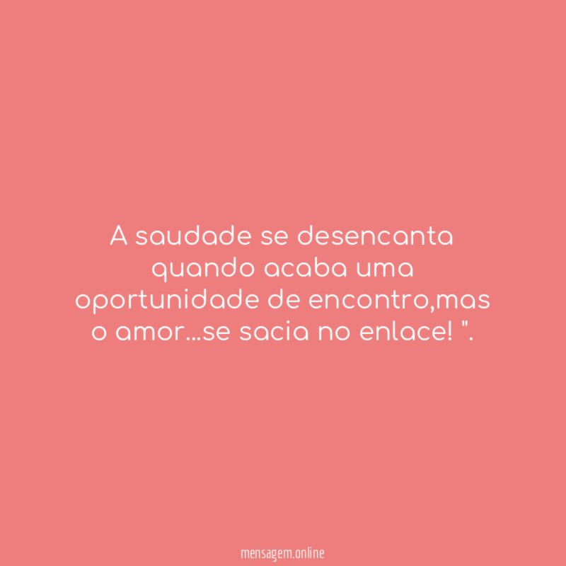A saudade se desencanta quando acaba uma oportunidade de encontro