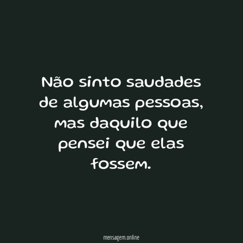 Não sinto saudades de algumas pessoas