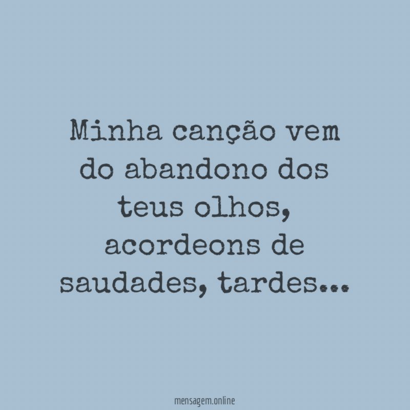 Minha canção vem do abandono dos teus olhos