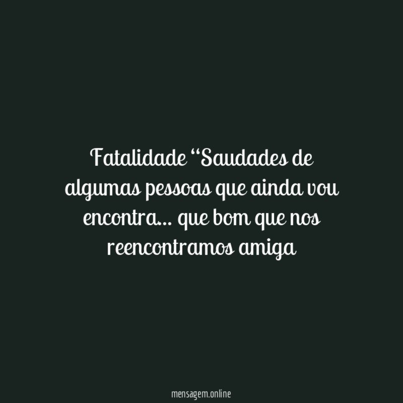 Fatalidade “Saudades de algumas pessoas que ainda vou encontra