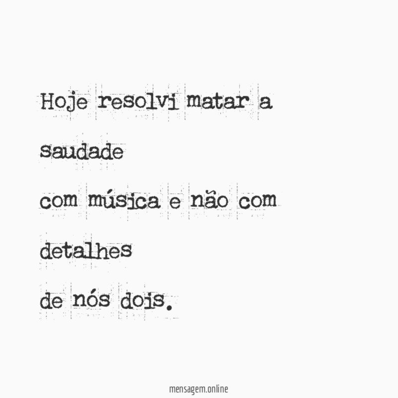 Hoje resolvi matar a saudade com música e não