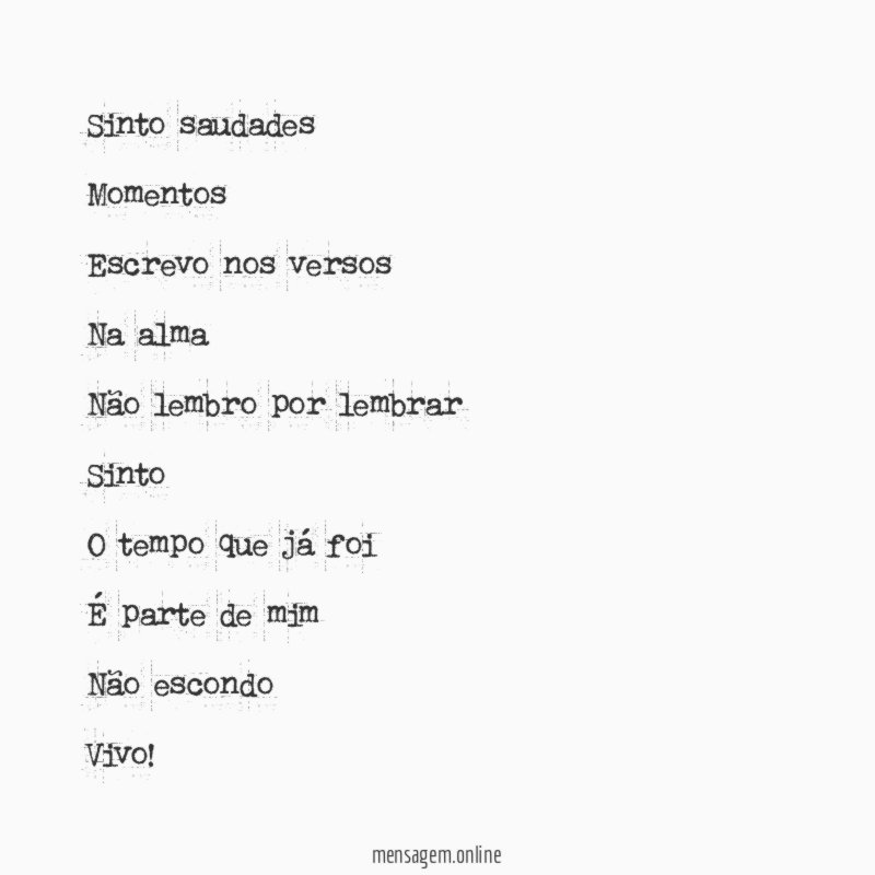 Sinto saudades Momentos Escrevo nos versos Na alma Não lembro por lembrar Sinto