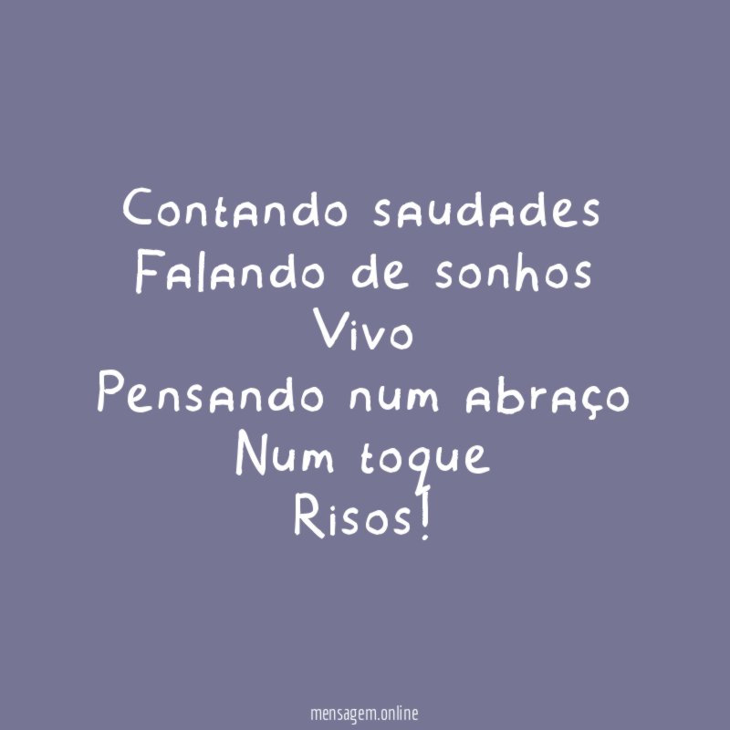 Contando saudades Falando de sonhos Vivo Pensando num abraço Num toque Risos