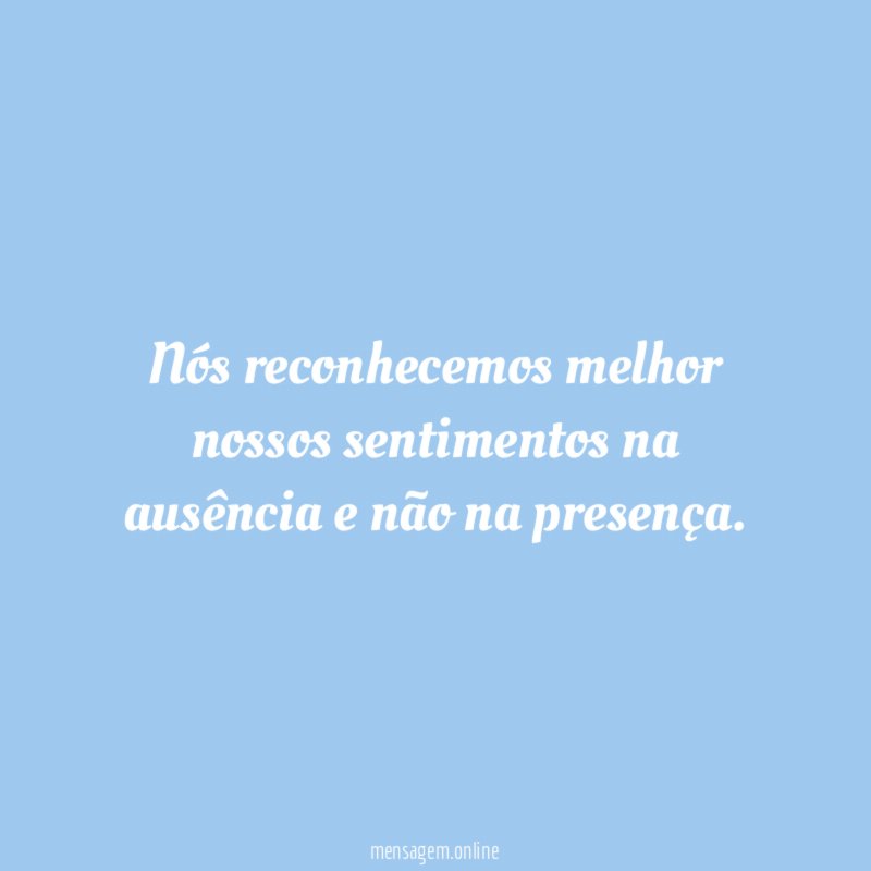 Nós reconhecemos melhor nossos sentimentos na ausência