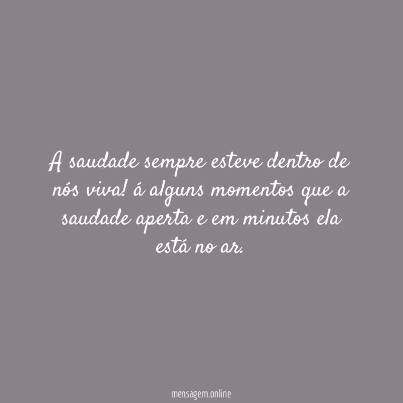 A saudade sempre esteve dentro de nós viva