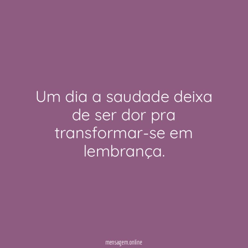 Um dia a saudade deixa de ser dor
