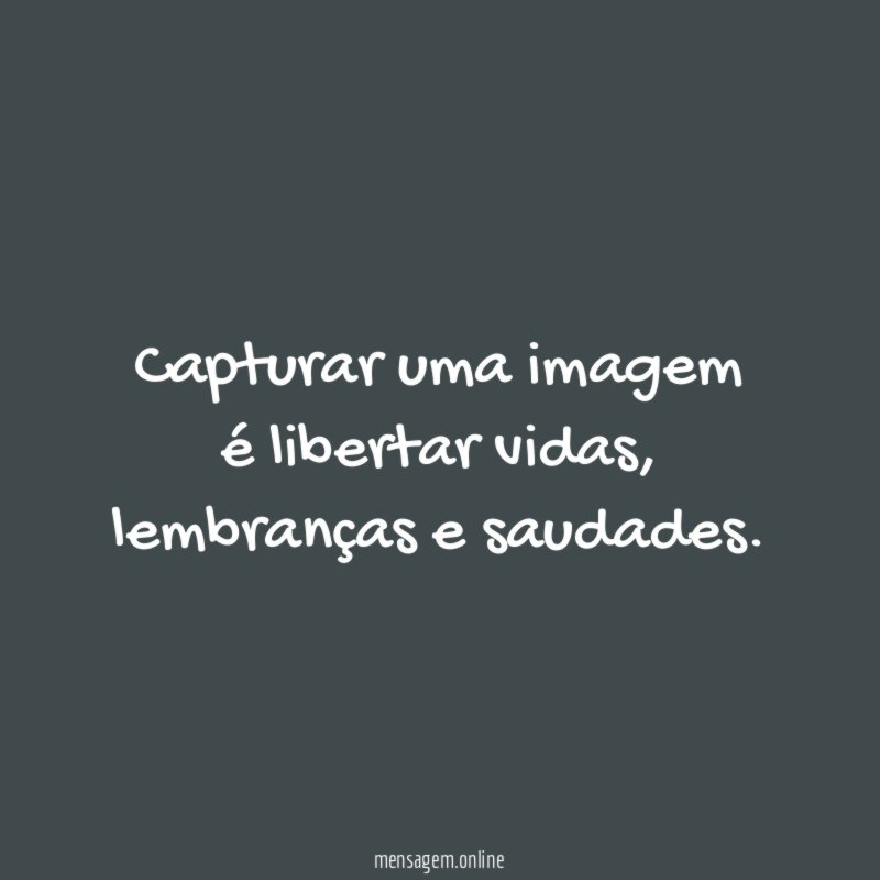Capturar uma imagem é libertar vidas