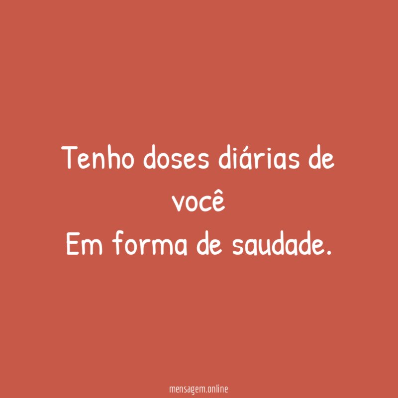 Tenho doses diárias de você Em forma de saudade