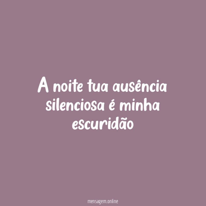 A noite tua ausência silenciosa é minha escuridão"