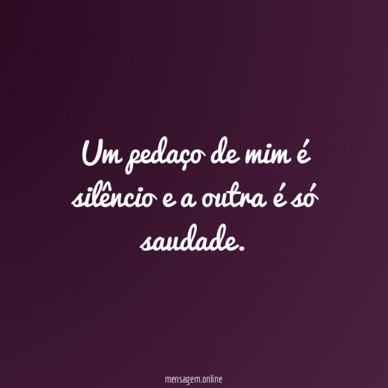 Um pedaço de mim é silêncio e a outra é só saudade