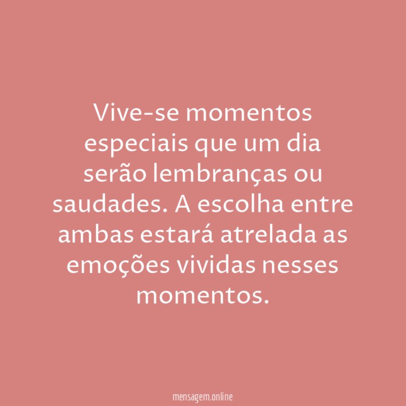 Vive-se momentos especiais que um dia serão lembranças ou saudades