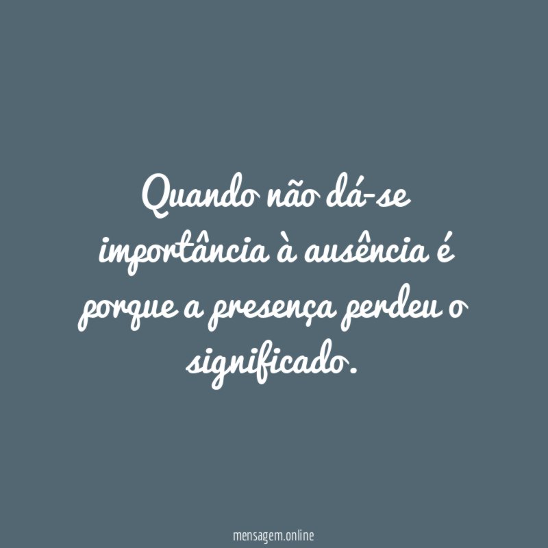 Quando não dá-se importância à ausência é porque