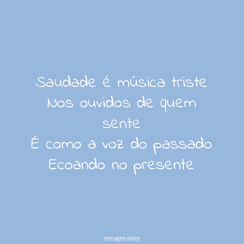 Saudade é música triste Nos ouvidos de quem sente É