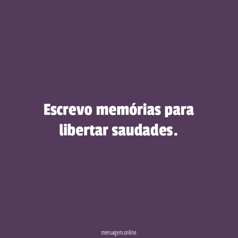 Escrevo memórias para libertar saudades