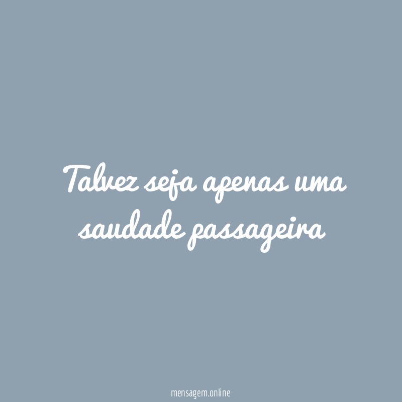 talvez seja apenas uma saudade passageira