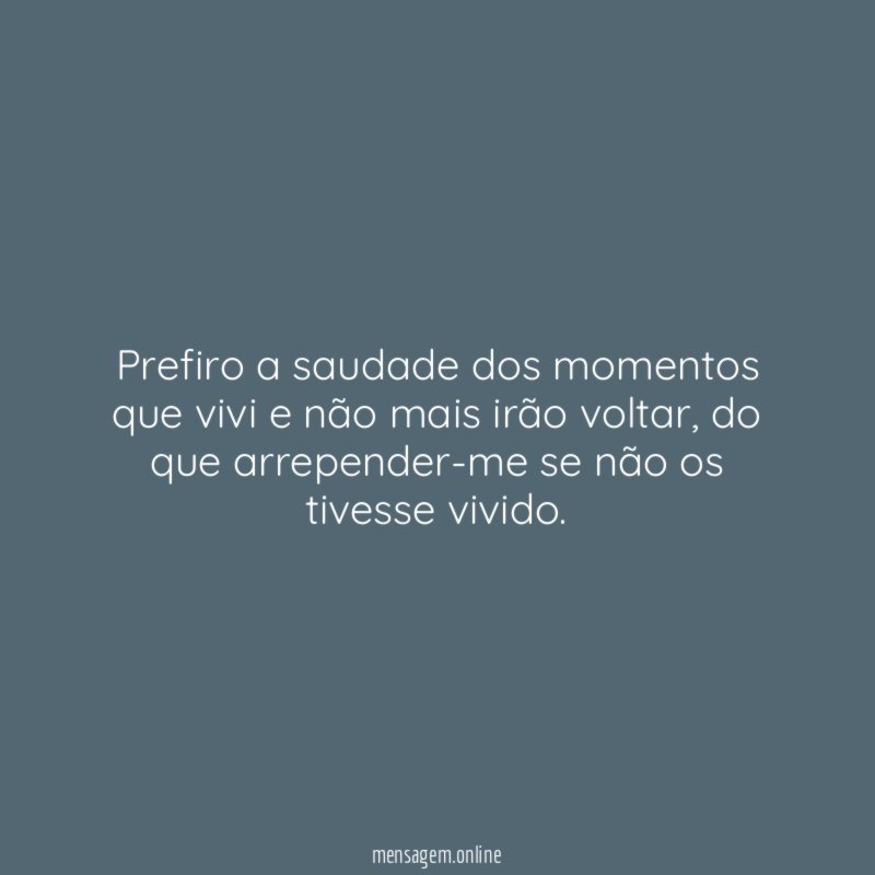 Prefiro a saudade dos momentos que vivi