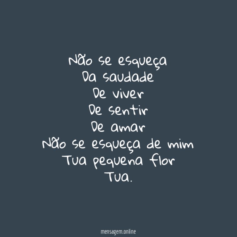 Não se esqueça Da saudade De viver De sentir De amar Não se
