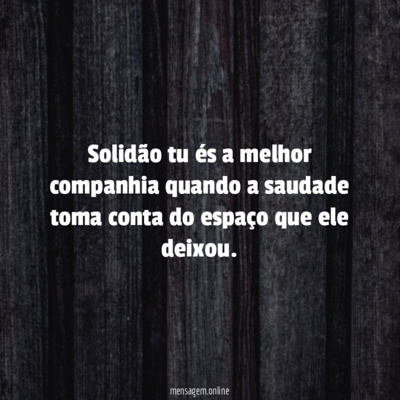 Solidão tu és a melhor companhia quando a