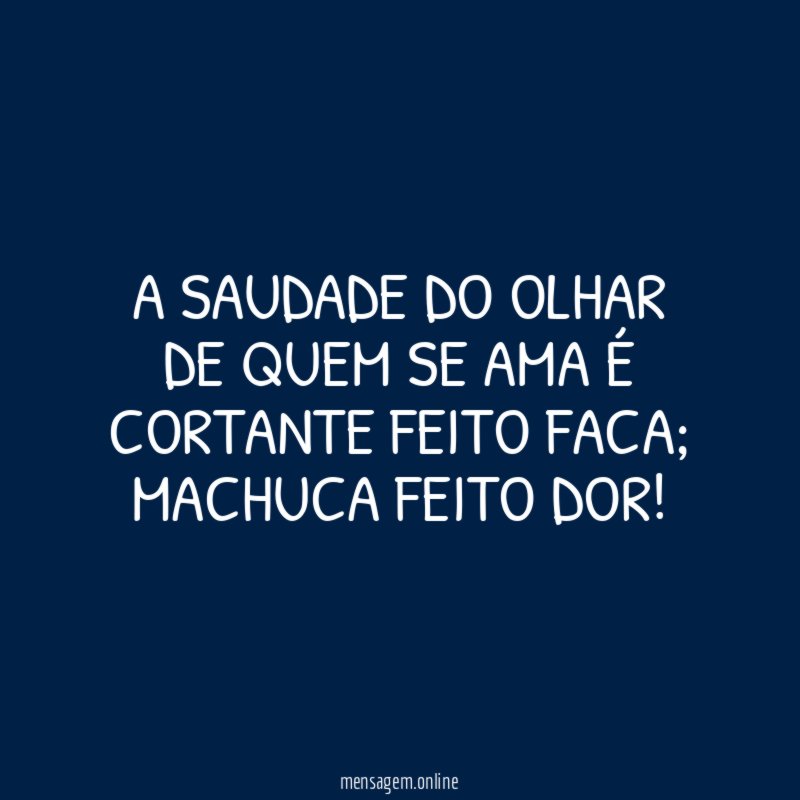 A saudade do olhar de quem se ama é cortante feito faca