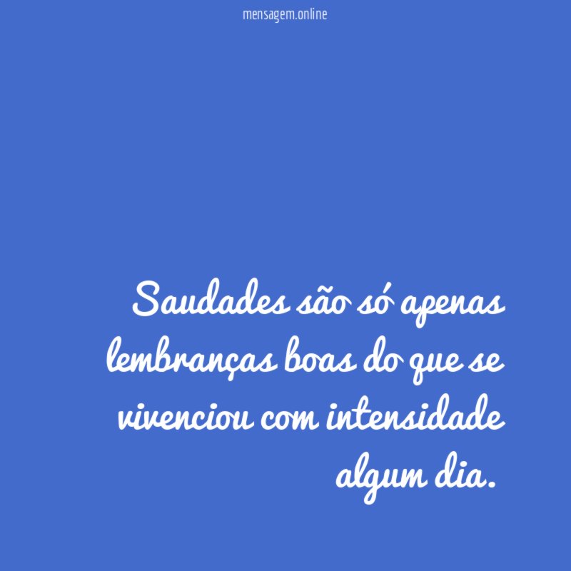 Saudades são só apenas lembranças boas do que