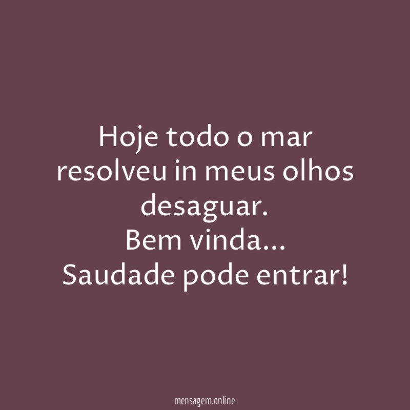 Hoje todo o mar resolveu in meus olhos desaguar