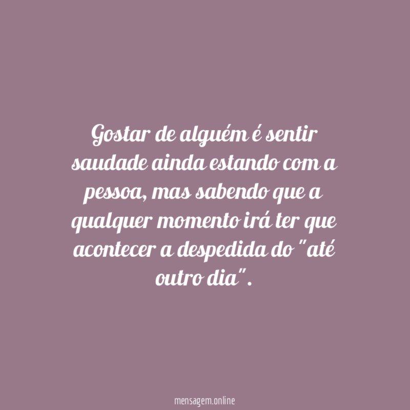 Gostar de alguém é sentir saudade ainda estando com a pessoa