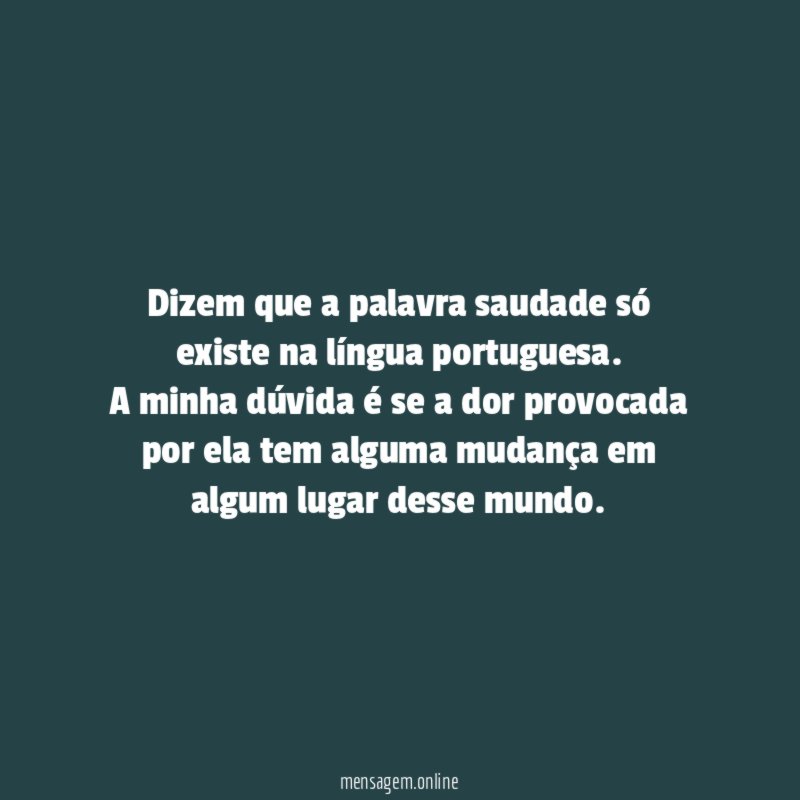 Dizem que a palavra saudade só existe na língua portuguesa.