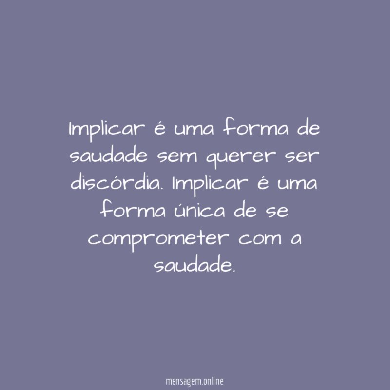 Implicar é uma forma de saudade sem querer ser discórdia