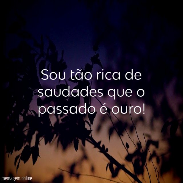 Sou tão rica de saudades que o passado é ouro