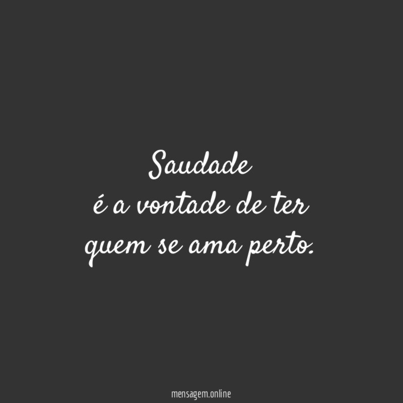 Saudade é a vontade de ter quem se ama perto