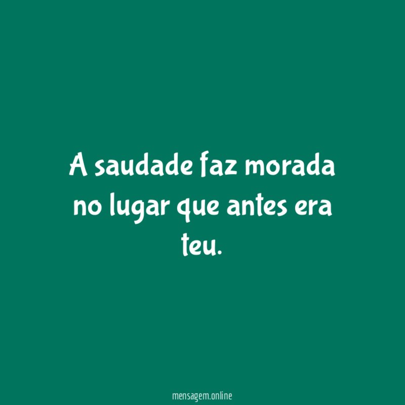 A saudade faz morada no lugar que antes era teu