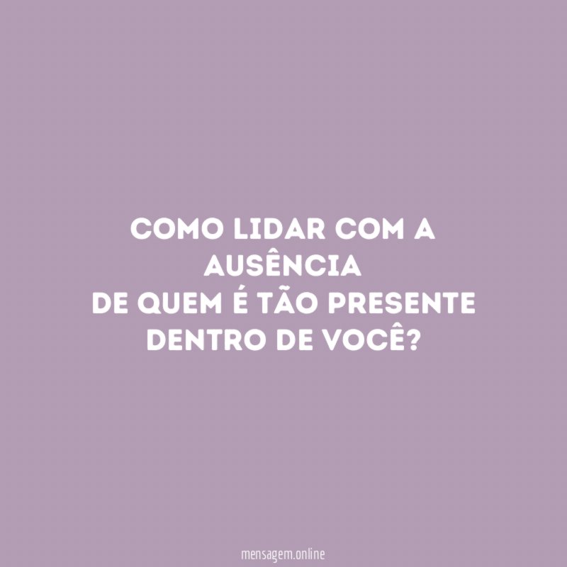 Como lidar com a ausência de quem é tão