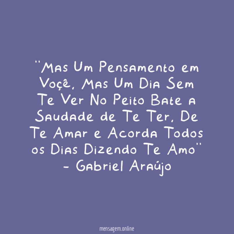 ''Mas Um Pensamento em Voçê, Mas Um Dia Sem Te Ver No Peito Bate a Saudade de Te Ter, De Te Amar e Acorda Todos os Dias Dizendo Te Amo''
