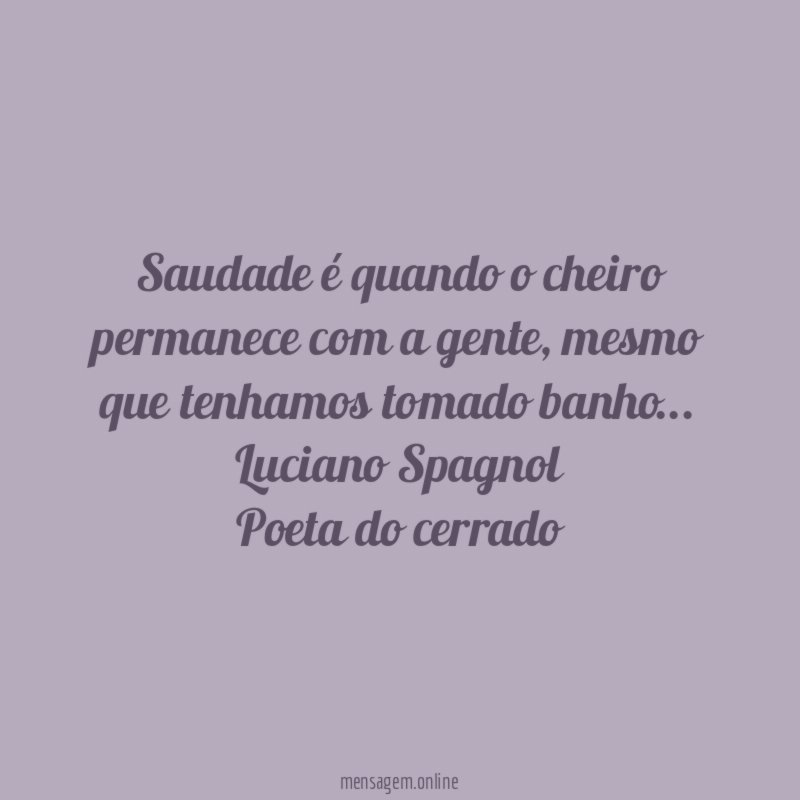 Saudade é quando o cheiro permanece com a gente, mesmo que tenhamos tomado banho…