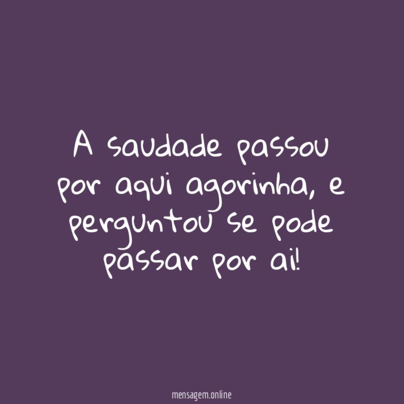 A saudade passou por aqui agorinha