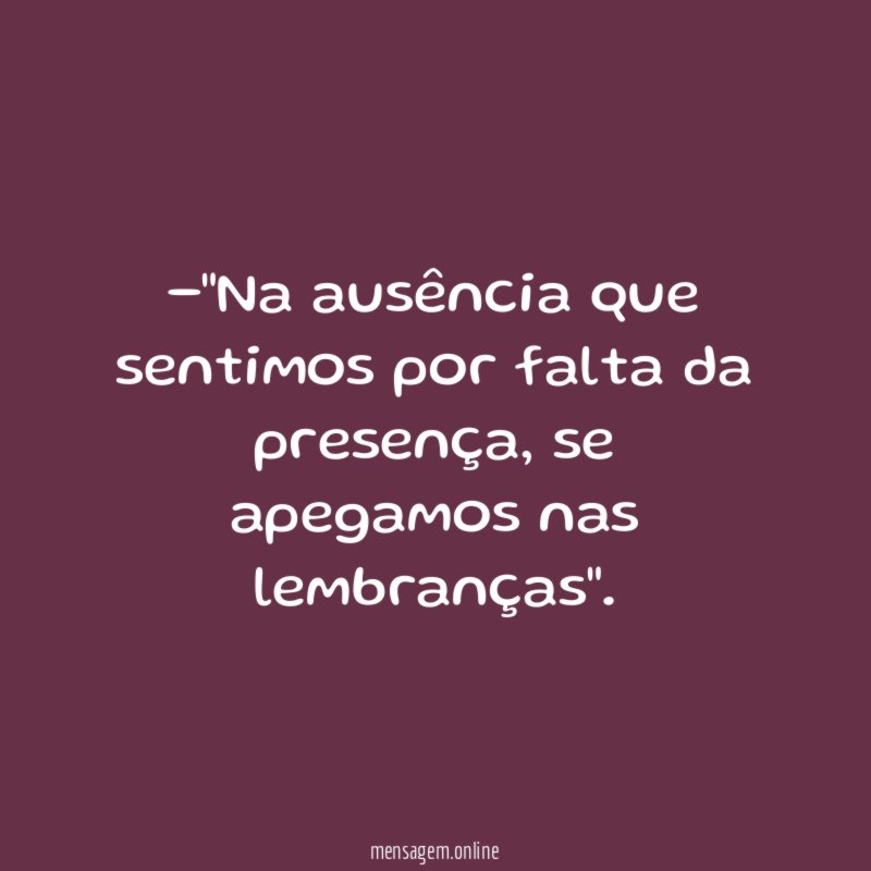 Na ausência que sentimos por falta da presença