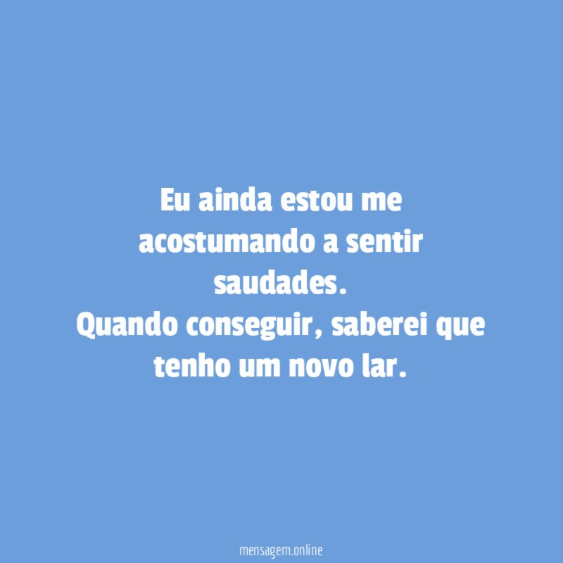 Eu ainda estou me acostumando a sentir saudades